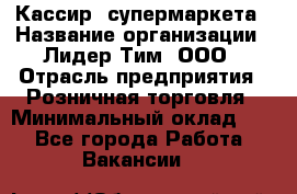 Кассир  супермаркета › Название организации ­ Лидер Тим, ООО › Отрасль предприятия ­ Розничная торговля › Минимальный оклад ­ 1 - Все города Работа » Вакансии   